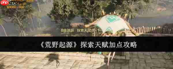 荒野起源探索天赋黄金加点！开荒期体力管理全攻略  第1张