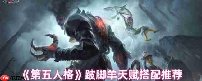 跛脚羊制霸第五人格战场 两套顶尖天赋搭配全解析  第1张
