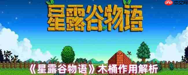 星露谷物语木桶完全指南：酿造奇迹解锁财富密码  第1张