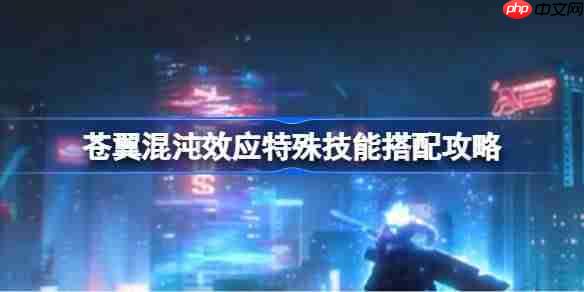 苍翼混沌效应特殊技能搭配攻略-苍翼混沌效应特殊技能怎么搭配  第1张