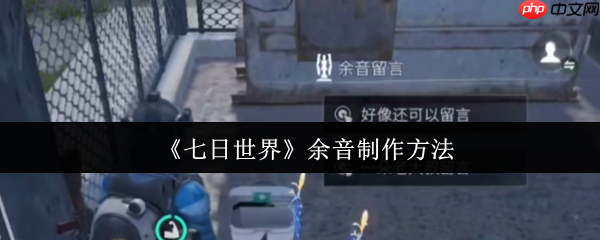 七日世界余音功能深度解析：手把手教你打造专属社交印记  第1张