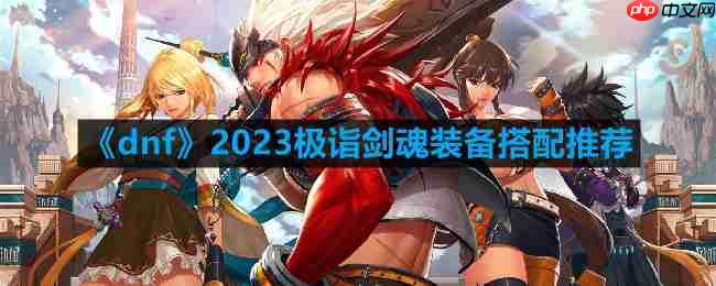dnf剑魂110最强装备怎么搭配-2023极诣剑魂装备搭配推荐  第1张