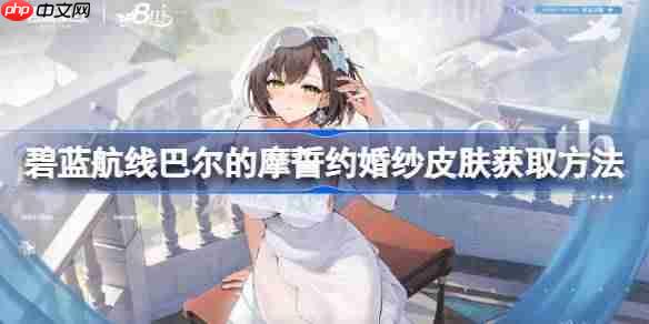 碧蓝航线巴尔的摩誓约婚纱皮肤获取方法-碧蓝航线巴尔的摩誓约婚纱皮肤怎么获取  第1张