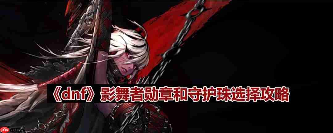 dnf110版本影舞者守护珠和勋章如何选择-影舞者勋章和守护珠选择攻略  第1张