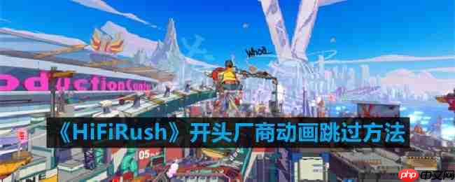 HiFiRush开头厂商动画怎么跳过-开头厂商动画跳过方法  第1张