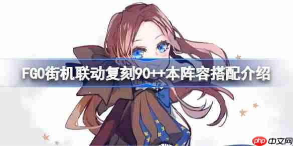 FGO街机联动复刻90++本怎么搭配阵容-FGO街机联动复刻90++本阵容搭配介绍  第1张