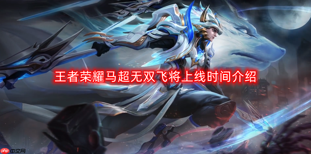 王者荣耀马超无双飞将什么时候上线-马超无双飞将上线时间介绍  第1张