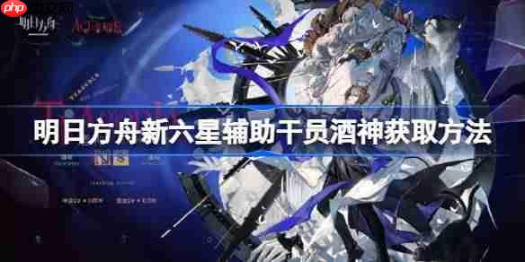 明日方舟新六星辅助干员酒神获取方法-明日方舟新六星辅助干员酒神怎么获取  第1张
