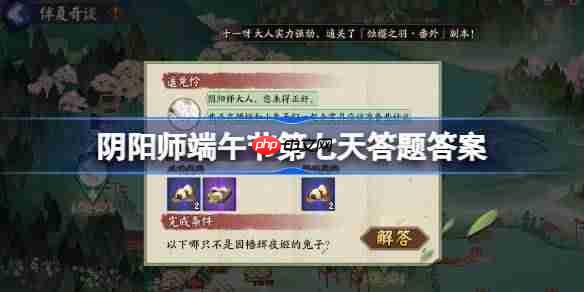 阴阳师端午节第七天答题答案介绍-阴阳师端午节第七天答题答案是什么  第1张