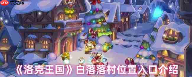 洛克王国白落落村隐藏地图探秘 三条神秘入口路线详解  第1张