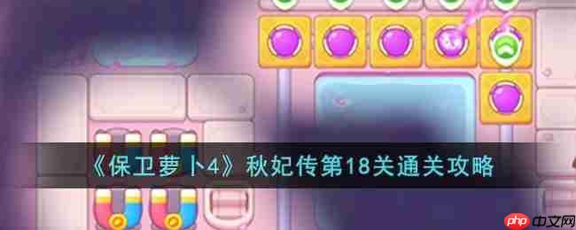 保卫萝卜4秋妃传18关图文攻略  第1张
