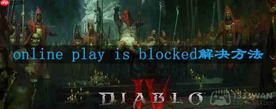 暗黑破坏神4online play is blocked怎么办-online blocked解决方法  第1张