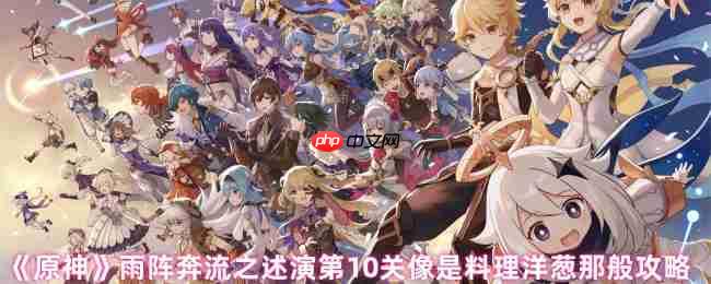 原神雨阵奔流之述演第10关破局指南 洋葱战术三层拆解  第1张