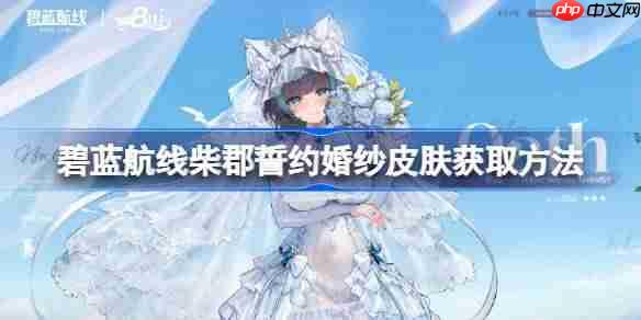 碧蓝航线柴郡誓约婚纱皮肤获取方法-碧蓝航线柴郡誓约婚纱皮肤怎么获取  第1张