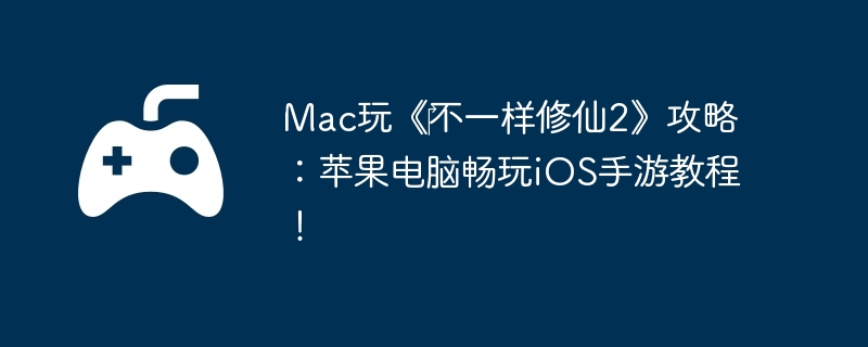 Mac玩《‎不一样修仙2》攻略：苹果电脑畅玩iOS手游教程！  第1张