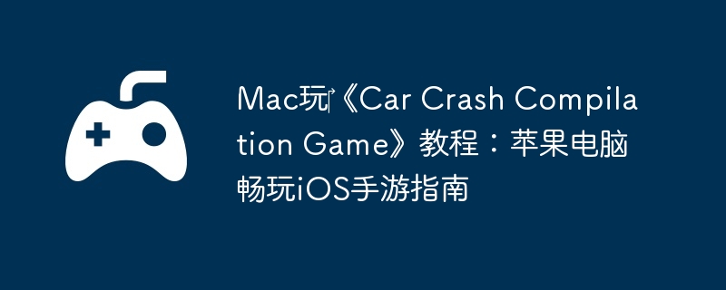 Mac玩‎《Car Crash Compilation Game》教程：苹果电脑畅玩iOS手游指南  第1张