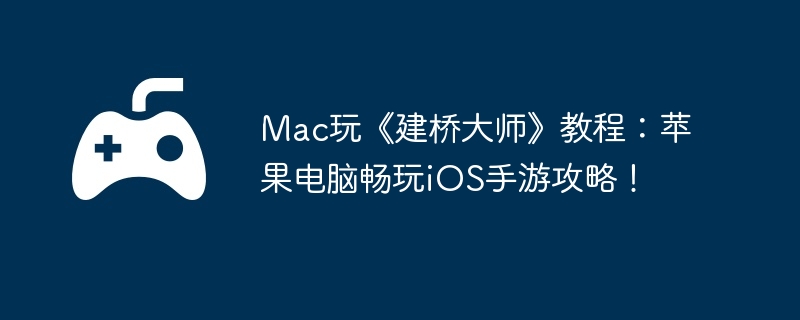 Mac玩《建桥大师》教程：苹果电脑畅玩iOS手游攻略！  第1张