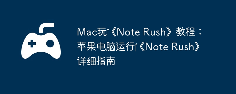 Mac玩‎《Note Rush》教程：苹果电脑运行‎《Note Rush》详细指南  第1张