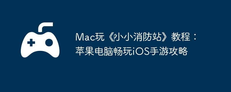 Mac玩《‎小小消防站》教程：苹果电脑畅玩iOS手游攻略  第1张