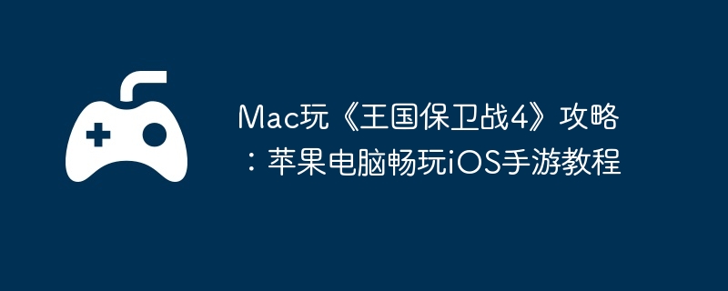 Mac玩《王国保卫战4》攻略：苹果电脑畅玩iOS手游教程  第1张