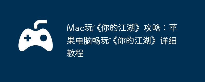 Mac玩‎《你的江湖》攻略：苹果电脑畅玩‎《你的江湖》详细教程  第1张