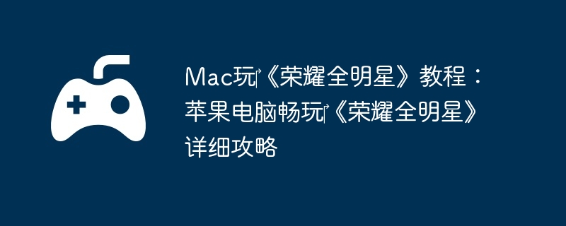 Mac玩‎《荣耀全明星》教程：苹果电脑畅玩‎《荣耀全明星》详细攻略  第1张