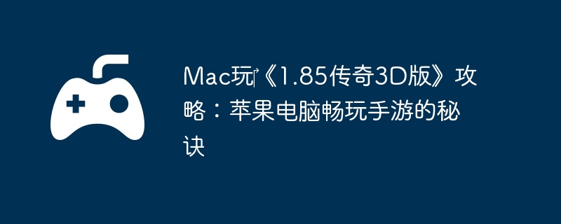 Mac玩‎《1.85传奇3D版》攻略：苹果电脑畅玩手游的秘诀  第1张