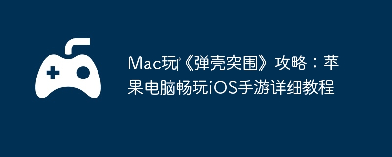 Mac玩‎《弹壳突围》攻略：苹果电脑畅玩iOS手游详细教程  第1张