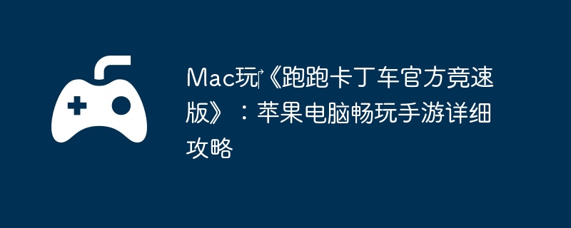 Mac玩‎《跑跑卡丁车官方竞速版》：苹果电脑畅玩手游详细攻略  第1张