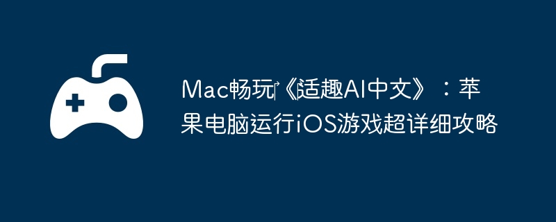 Mac畅玩‎《‎适趣AI中文》：苹果电脑运行iOS游戏超详细攻略  第1张