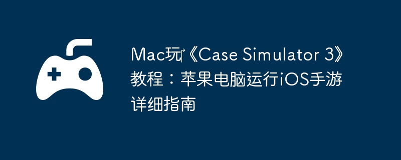Mac玩‎《Case Simulator 3》教程：苹果电脑运行iOS手游详细指南  第1张