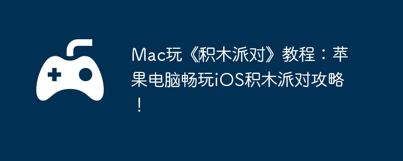Mac玩《‎积木派对》教程：苹果电脑畅玩iOS积木派对攻略！  第1张