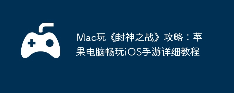 Mac玩《‎封神之战》攻略：苹果电脑畅玩iOS手游详细教程  第1张