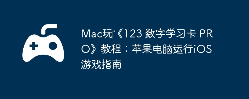 Mac玩‎《123 数字学习卡 PRO》教程：苹果电脑运行iOS游戏指南  第1张