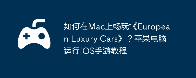 如何在Mac上畅玩‎《European Luxury Cars》？苹果电脑运行iOS手游教程  第1张