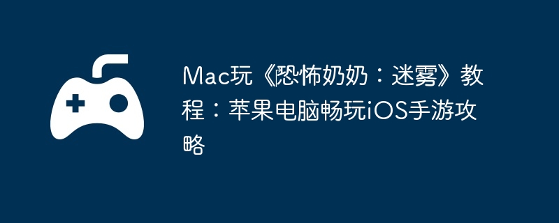 Mac玩《‎恐怖奶奶：迷雾》教程：苹果电脑畅玩iOS手游攻略  第1张