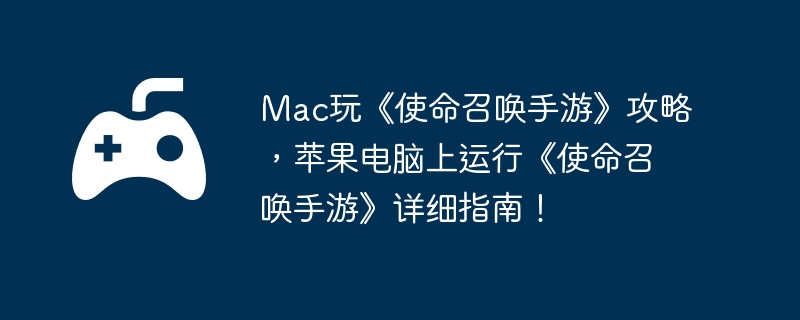 Mac玩《使命召唤手游》攻略，苹果电脑上运行《使命召唤手游》详细指南！  第1张