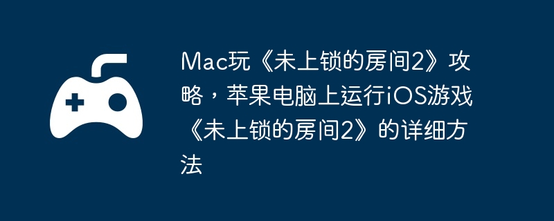 Mac玩《未上锁的房间2》攻略，苹果电脑上运行iOS游戏《未上锁的房间2》的详细方法  第1张