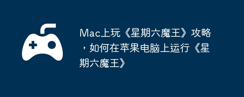 Mac上玩《星期六魔王》攻略，如何在苹果电脑上运行《星期六魔王》  第1张