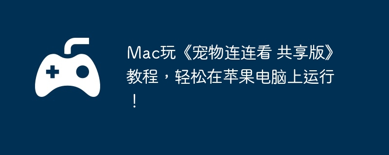 Mac玩《宠物连连看 共享版》教程，轻松在苹果电脑上运行！  第1张