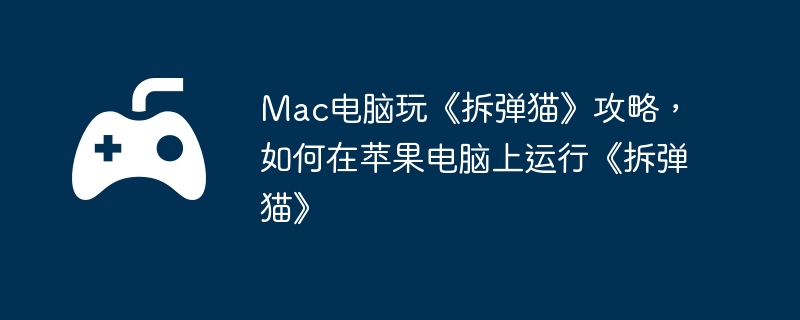 Mac电脑玩《拆弹猫》攻略，如何在苹果电脑上运行《拆弹猫》  第1张