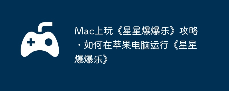 Mac上玩《星星爆爆乐》攻略，如何在苹果电脑运行《星星爆爆乐》  第1张
