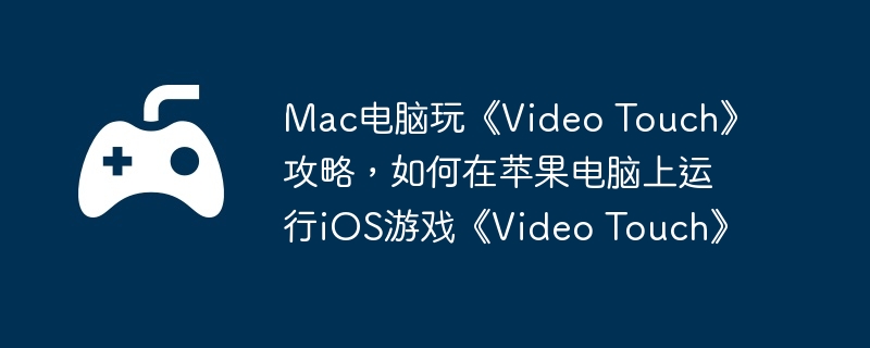 Mac电脑玩《Video Touch》攻略，如何在苹果电脑上运行iOS游戏《Video Touch》  第1张