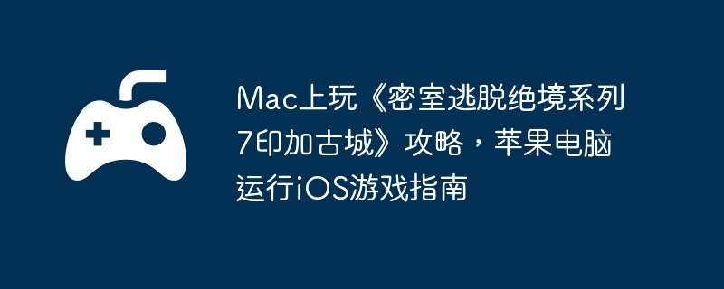 Mac上玩《密室逃脱绝境系列7印加古城》攻略，苹果电脑运行iOS游戏指南  第1张