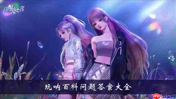 以闪亮之名玩呐百科问题-玩呐百科问题答案大全  第1张
