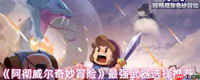 阿彻威尔奇妙冒险武器强度排行榜 近战远程TOP神装解析  第1张