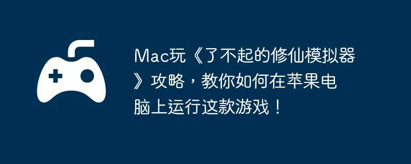 Mac玩《了不起的修仙模拟器》攻略，教你如何在苹果电脑上运行这款游戏！  第1张