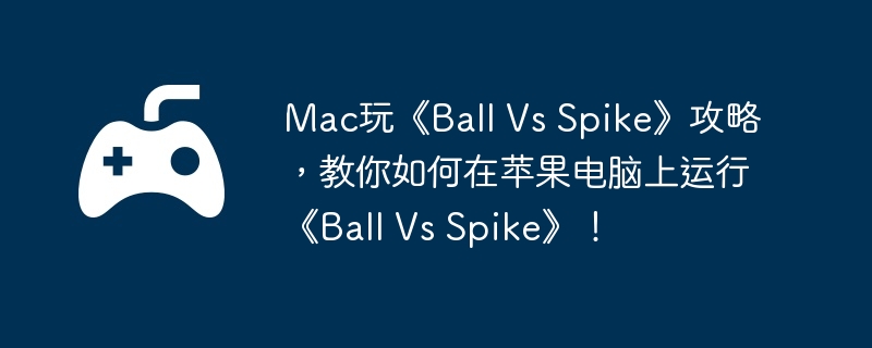 Mac玩《Ball Vs Spike》攻略，教你如何在苹果电脑上运行《Ball Spike》！  第1张