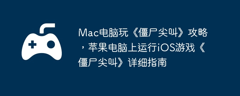 Mac电脑玩《僵尸尖叫》攻略，苹果电脑上运行iOS游戏《僵尸尖叫》详细指南  第1张