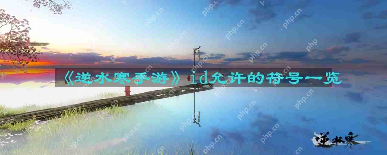 逆水寒手游id允许的符号有哪些-id允许的符号一览  第1张